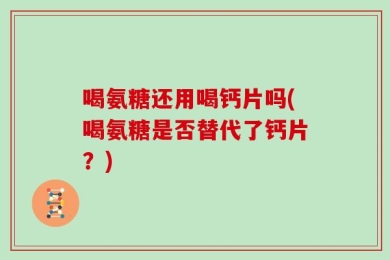 喝氨糖还用喝钙片吗(喝氨糖是否替代了钙片？)