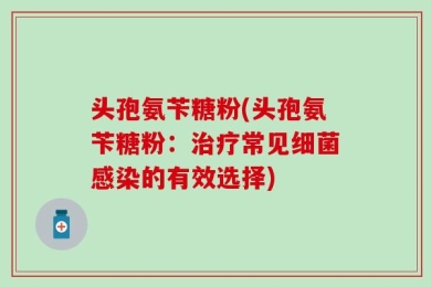 头孢氨苄糖粉(头孢氨苄糖粉：治疗常见细菌感染的有效选择)