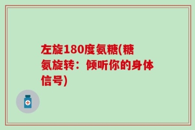 左旋180度氨糖(糖氨旋转：倾听你的身体信号)