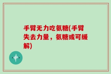 手臂无力吃氨糖(手臂失去力量，氨糖或可缓解)