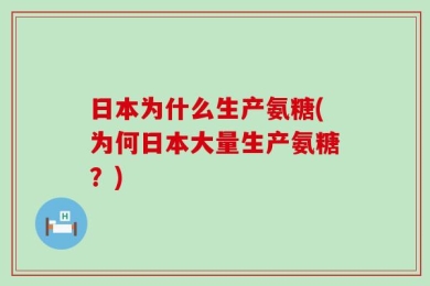 日本为什么生产氨糖(为何日本大量生产氨糖？)