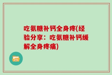 吃氨糖补钙全身疼(经验分享：吃氨糖补钙缓解全身疼痛)