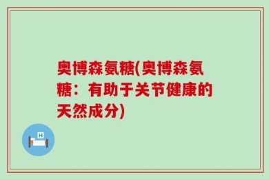 奥博森氨糖(奥博森氨糖：有助于关节健康的天然成分)