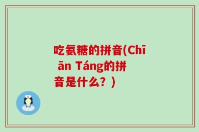 吃氨糖的拼音(Chī ān Táng的拼音是什么？)