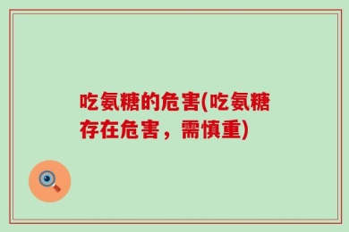 吃氨糖的危害(吃氨糖存在危害，需慎重)