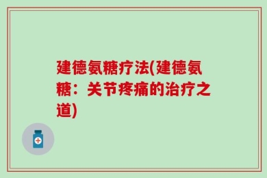建德氨糖疗法(建德氨糖：关节疼痛的治疗之道)
