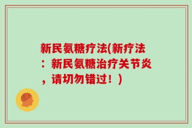 新民氨糖疗法(新疗法：新民氨糖治疗关节炎，请切勿错过！)
