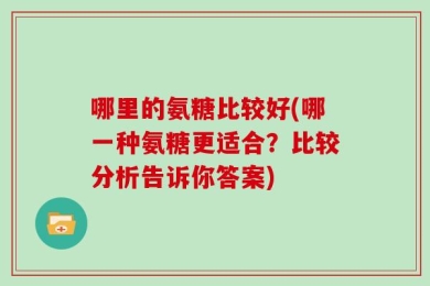 哪里的氨糖比较好(哪一种氨糖更适合？比较分析告诉你答案)