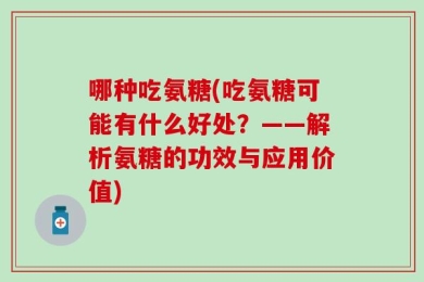 哪种吃氨糖(吃氨糖可能有什么好处？——解析氨糖的功效与应用价值)