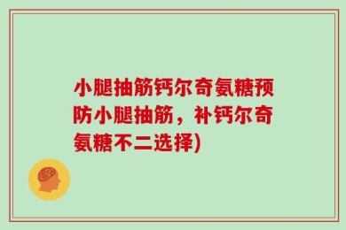 小腿抽筋钙尔奇氨糖预防小腿抽筋，补钙尔奇氨糖不二选择)