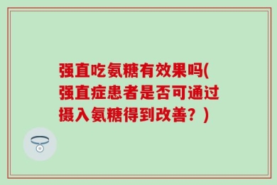 强直吃氨糖有效果吗(强直症患者是否可通过摄入氨糖得到改善？)