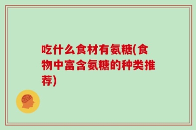 吃什么食材有氨糖(食物中富含氨糖的种类推荐)