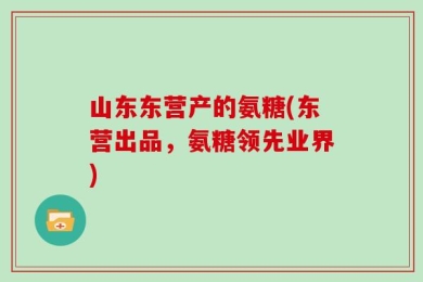 山东东营产的氨糖(东营出品，氨糖领先业界)