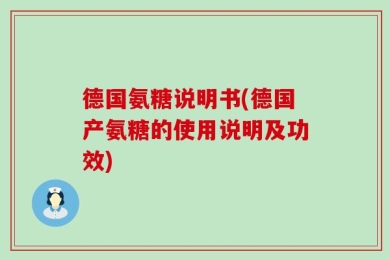 德国氨糖说明书(德国产氨糖的使用说明及功效)