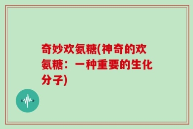 奇妙欢氨糖(神奇的欢氨糖：一种重要的生化分子)