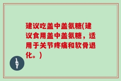 建议吃盖中盖氨糖(建议食用盖中盖氨糖，适用于关节疼痛和软骨退化。)