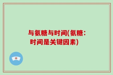 与氨糖与时间(氨糖： 时间是关键因素)