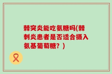 棘突炎能吃氨糖吗(棘刺炎患者是否适合摄入氨基葡萄糖？)