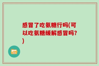 感冒了吃氨糖行吗(可以吃氨糖缓解感冒吗？)