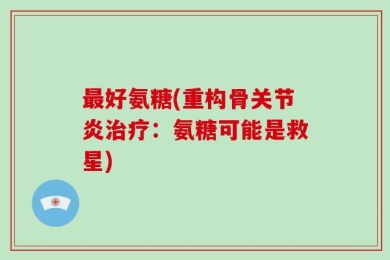 最好氨糖(重构骨关节炎治疗：氨糖可能是救星)