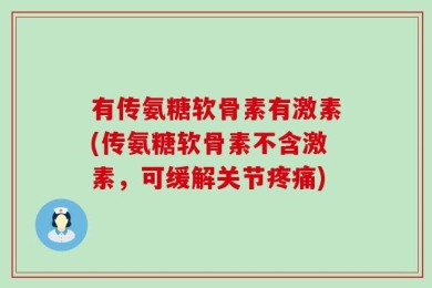 有传氨糖软骨素有激素(传氨糖软骨素不含激素，可缓解关节疼痛)