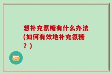 想补充氨糖有什么办法(如何有效地补充氨糖？)