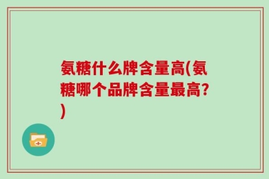 氨糖什么牌含量高(氨糖哪个品牌含量最高？)