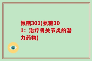 氨糖301(氨糖301：治疗骨关节炎的潜力药物)