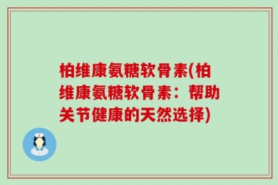 柏维康氨糖软骨素(柏维康氨糖软骨素：帮助关节健康的天然选择)