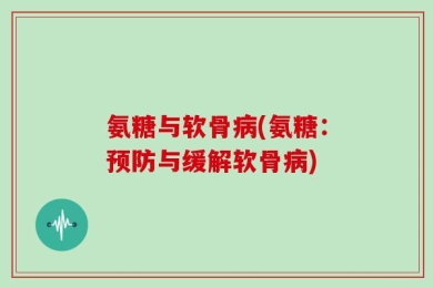 氨糖与软骨病(氨糖：预防与缓解软骨病)