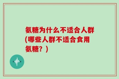 氨糖为什么不适合人群(哪些人群不适合食用氨糖？)