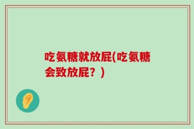 吃氨糖就放屁(吃氨糖会致放屁？)