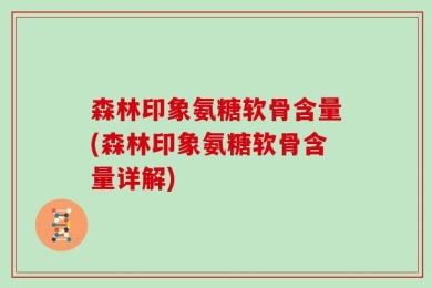 森林印象氨糖软骨含量(森林印象氨糖软骨含量详解)