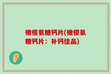橄榄氨糖钙片(橄榄氨糖钙片：补钙佳品)