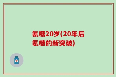 氨糖20岁(20年后氨糖的新突破)