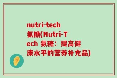 nutri-tech氨糖(Nutri-Tech 氨糖：提高健康水平的营养补充品)