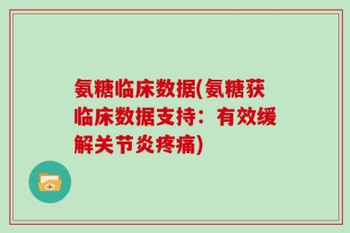 氨糖临床数据(氨糖获临床数据支持：有效缓解关节炎疼痛)