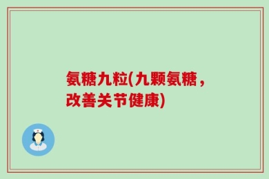 氨糖九粒(九颗氨糖，改善关节健康)