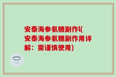 安泰海参氨糖副作l(安泰海参氨糖副作用详解：需谨慎使用)