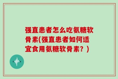 强直患者怎么吃氨糖软骨素(强直患者如何适宜食用氨糖软骨素？)