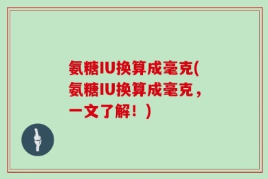 氨糖IU换算成毫克(氨糖IU换算成毫克，一文了解！)