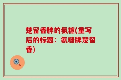 楚留香牌的氨糖(重写后的标题：氨糖牌楚留香)