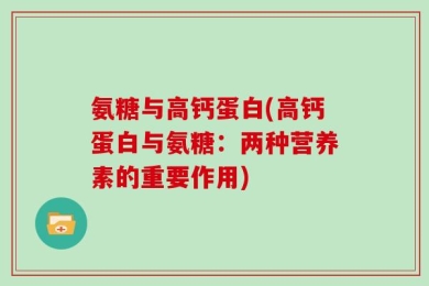 氨糖与高钙蛋白(高钙蛋白与氨糖：两种营养素的重要作用)