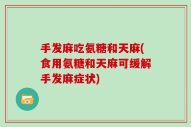 手发麻吃氨糖和天麻(食用氨糖和天麻可缓解手发麻症状)