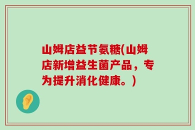 山姆店益节氨糖(山姆店新增益生菌产品，专为提升消化健康。)