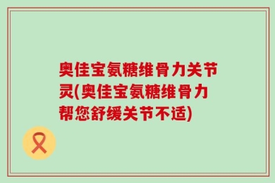 奥佳宝氨糖维骨力关节灵(奥佳宝氨糖维骨力帮您舒缓关节不适)