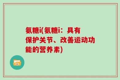 氨糖i(氨糖i：具有保护关节、改善运动功能的营养素)