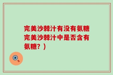 完美沙棘汁有没有氨糖完美沙棘汁中是否含有氨糖？)