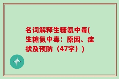 名词解释生糖氨中毒(生糖氨中毒：原因、症状及预防（47字）)