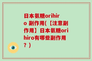 日本氨糖orihiro 副作用(【注意副作用】日本氨糖orihiro有哪些副作用？)